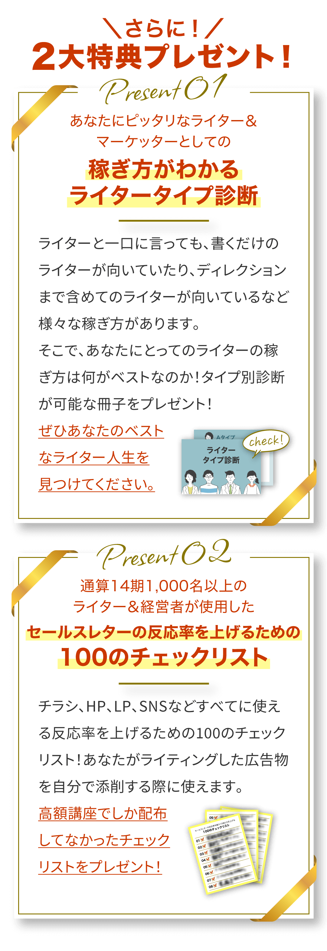 さらに！2大特典プレゼント！ 【特典1】あなたにぴったりなライター＆マーケッターとしての稼ぎ方がわかるライタータイプ診断：ライターと一口に言っても、書くだけのライターが向いていたり、ディレクションまで含めてのライターが向いているなど様々な稼ぎ方があります。そこで、あなたにとってのライターの稼ぎ方は何がベストなのか！タイプ別診断が可能な冊子をプレゼント！ぜひあなたのベストなライター人生を見つけてください。 【特典2】通算14期1,000名以上のライター＆経営者が使用したセールスレターの反応率を上げるための100のチェックリスト：チラシ、HP、LP、SNSなどすべてに使える反応率を上げるための100のチェックリスト！あなたがライティングした広告物を自分で添削する際に使えます。高額講座でしか配布してなかったチェックリストをプレゼント！